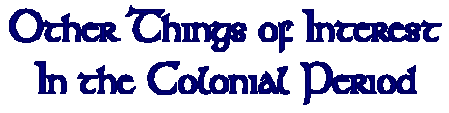 Other Things of Interest in the Colonial Period